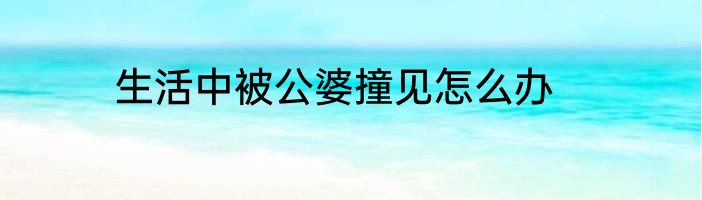 生活中被公婆撞见怎么办