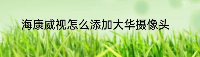 海康威视怎么添加大华摄像头