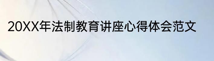 20XX年法制教育讲座心得体会范文