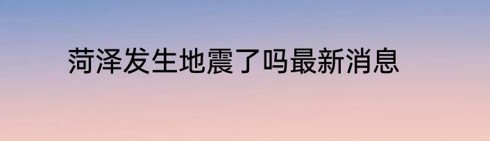 菏泽发生地震了吗最新消息