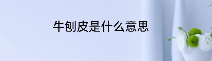 牛刨皮是什么意思