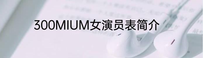 300MIUM女演员表简介