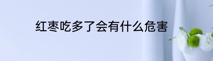 红枣吃多了会有什么危害