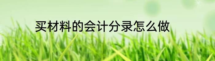 买材料的会计分录怎么做