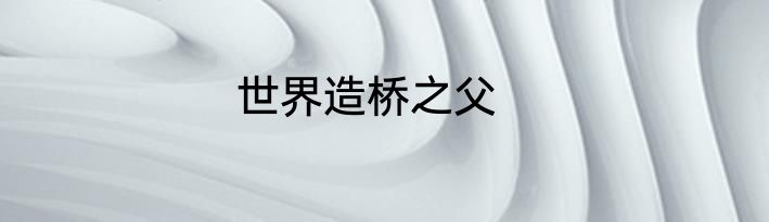 世界造桥之父