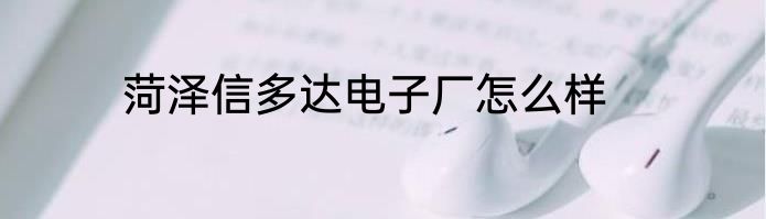 菏泽信多达电子厂怎么样