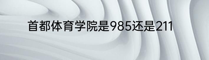 首都体育学院是985还是211
