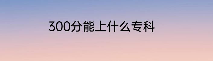 300分能上什么专科