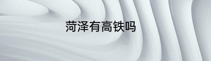 菏泽有高铁吗