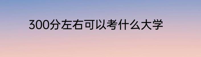 300分左右可以考什么大学