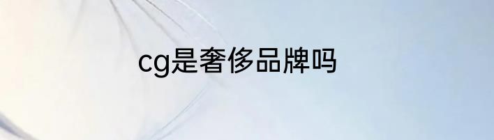 cg是奢侈品牌吗