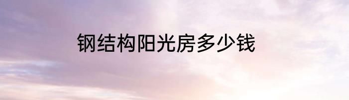 钢结构阳光房多少钱