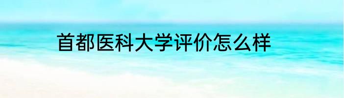 首都医科大学评价怎么样