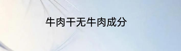 牛肉干无牛肉成分