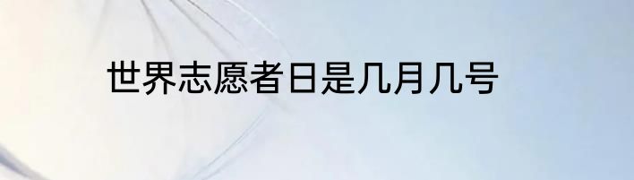世界志愿者日是几月几号