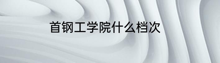 首钢工学院什么档次