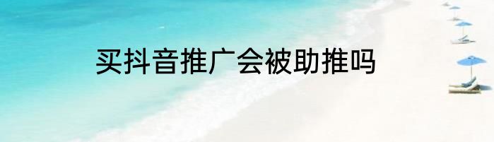 买抖音推广会被助推吗