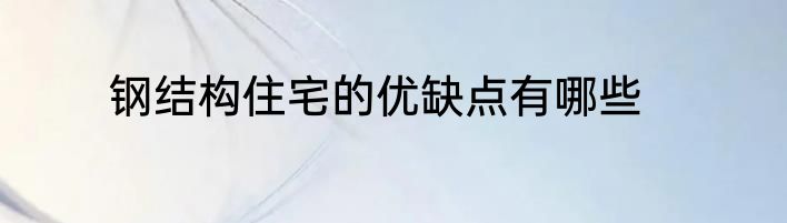 钢结构住宅的优缺点有哪些