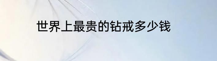 世界上最贵的钻戒多少钱