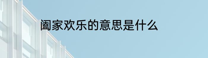 阖家欢乐的意思是什么