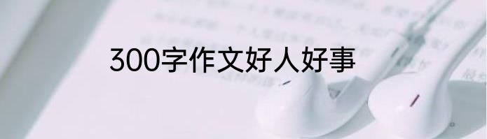 300字作文好人好事