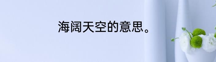 海阔天空的意思。