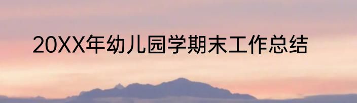 20XX年幼儿园学期末工作总结