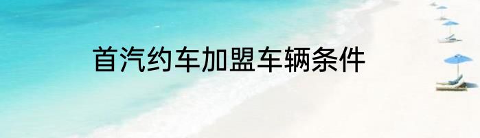 首汽约车加盟车辆条件