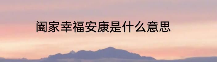 阖家幸福安康是什么意思