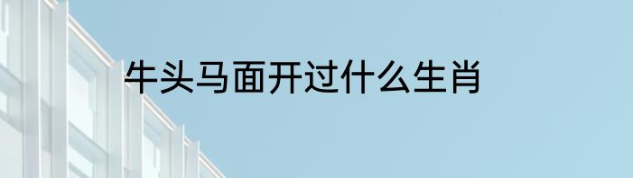 牛头马面开过什么生肖