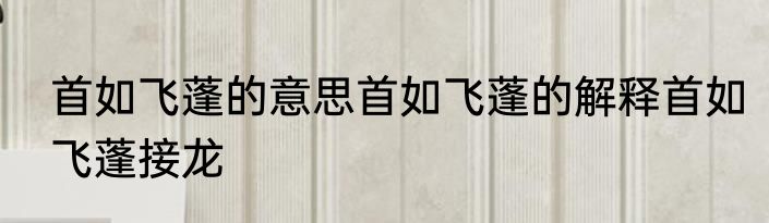 首如飞蓬的意思首如飞蓬的解释首如飞蓬接龙