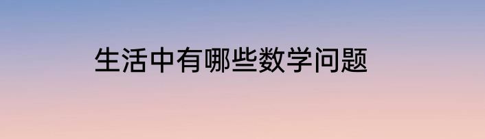 生活中有哪些数学问题