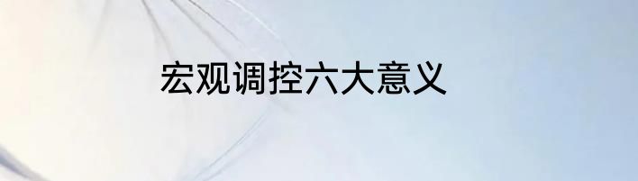 宏观调控六大意义