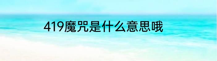 419魔咒是什么意思哦