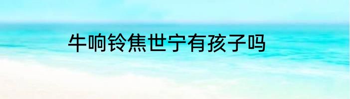 牛响铃焦世宁有孩子吗