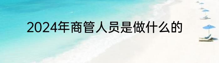 2024年商管人员是做什么的
