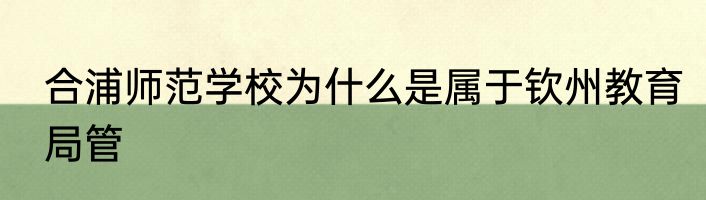 合浦师范学校为什么是属于钦州教育局管