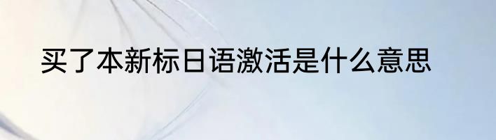 买了本新标日语激活是什么意思
