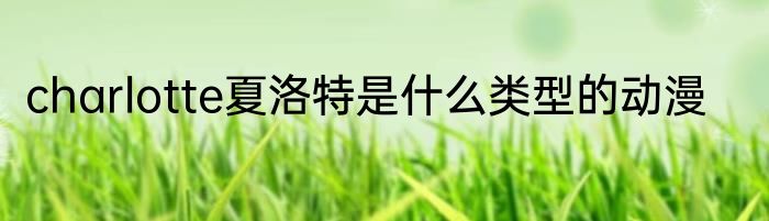 charlotte夏洛特是什么类型的动漫