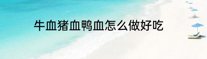 牛血猪血鸭血怎么做好吃