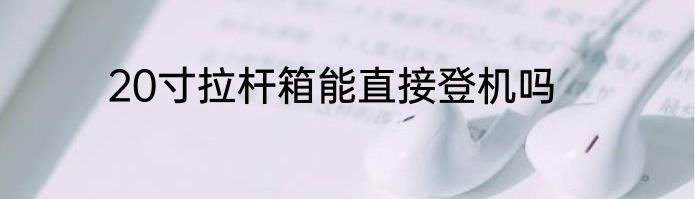 20寸拉杆箱能直接登机吗