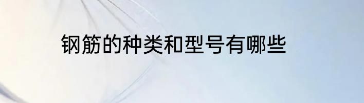 钢筋的种类和型号有哪些