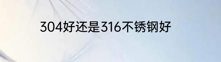 304好还是316不锈钢好