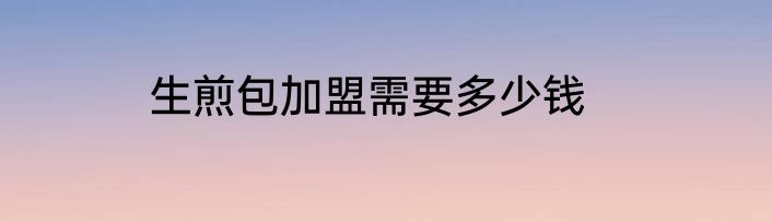生煎包加盟需要多少钱