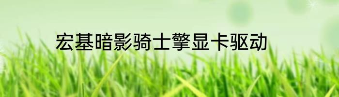 宏基暗影骑士擎显卡驱动