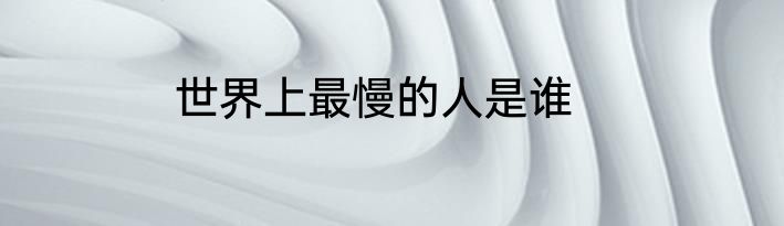 世界上最慢的人是谁