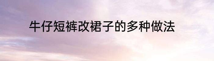 牛仔短裤改裙子的多种做法