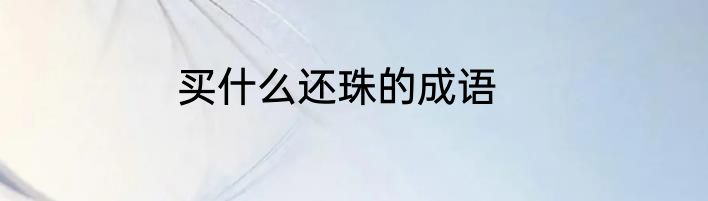 买什么还珠的成语