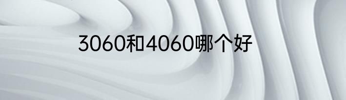 3060和4060哪个好