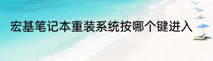 宏基笔记本重装系统按哪个键进入